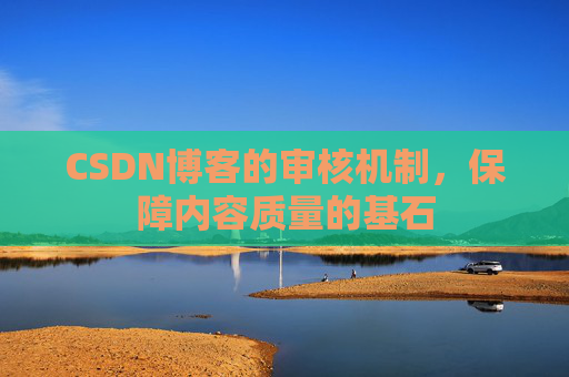 CSDN博客的审核机制，保障内容质量的基石